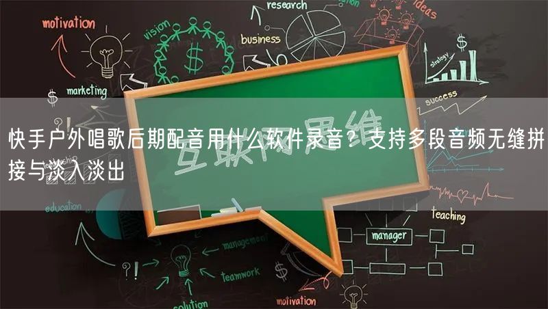 快手户外唱歌后期配音用什么软件录音？支持多段音频无缝拼接与淡入淡出