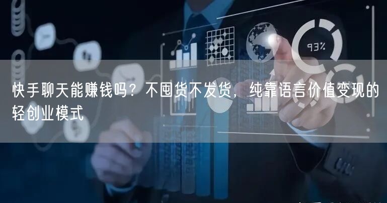 快手聊天能赚钱吗？不囤货不发货，纯靠语言价值变现的轻创业模式