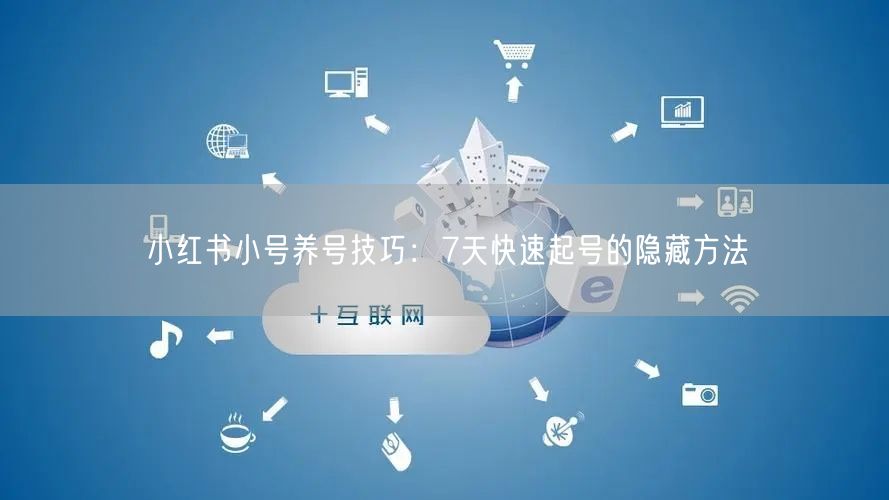 小红书小号养号技巧：7天快速起号的隐藏方法