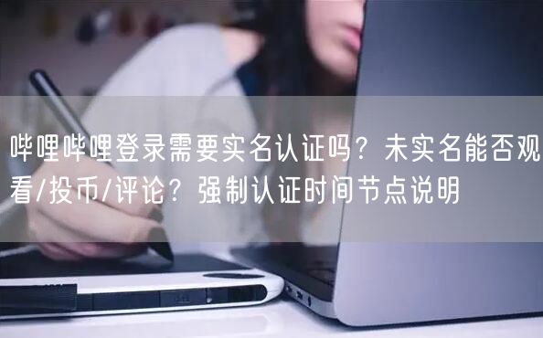 哔哩哔哩登录需要实名认证吗？未实名能否观看/投币/评论？强制认证时间节点说明