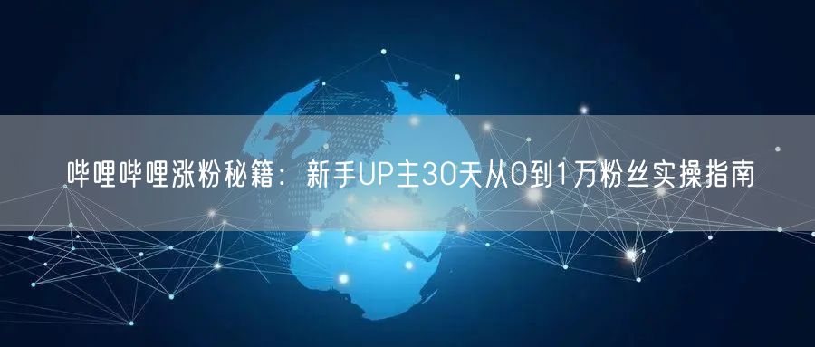 哔哩哔哩涨粉秘籍：新手UP主30天从0到1万粉丝实操指南