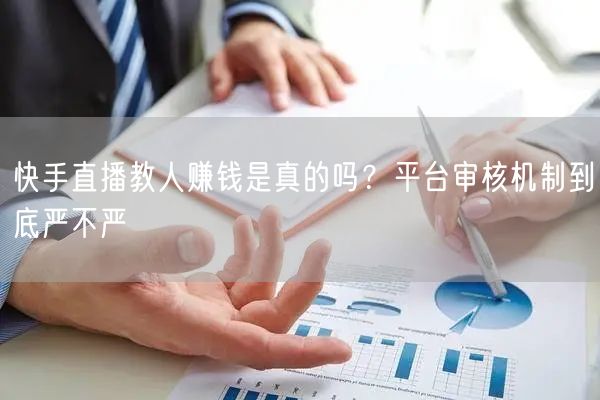 快手直播教人赚钱是真的吗？平台审核机制到底严不严