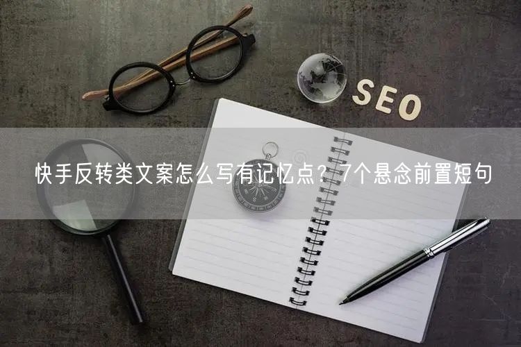 快手反转类文案怎么写有记忆点？7个悬念前置短句