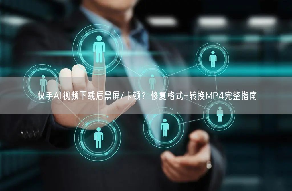 快手AI视频下载后黑屏/卡顿？修复格式+转换MP4完整指南