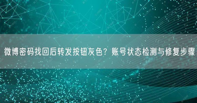 微博密码找回后转发按钮灰色？账号状态检测与修复步骤