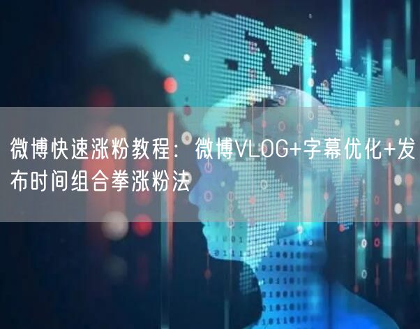 微博快速涨粉教程：微博VLOG+字幕优化+发布时间组合拳涨粉法