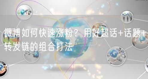微博如何快速涨粉？用好超话+话题+转发链的组合打法