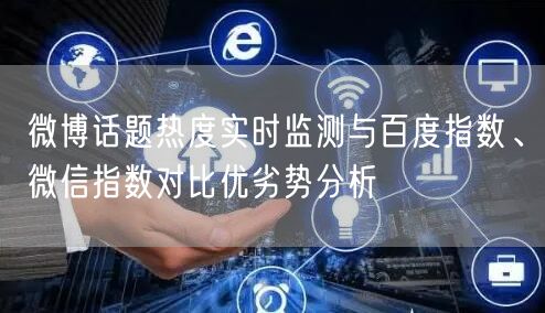 微博话题热度实时监测与百度指数、微信指数对比优劣势分析