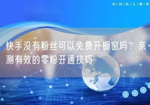 快手没有粉丝可以免费开橱窗吗?亲测有效的零粉开通技巧