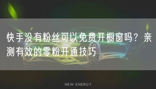 快手没有粉丝可以免费开橱窗吗?亲测有效的零粉开通技巧